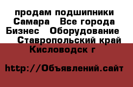 продам подшипники Самара - Все города Бизнес » Оборудование   . Ставропольский край,Кисловодск г.